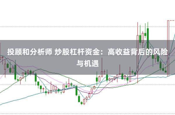 投顾和分析师 炒股杠杆资金：高收益背后的风险与机遇