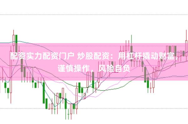 配资实力配资门户 炒股配资：用杠杆撬动财富，谨慎操作，风险自负