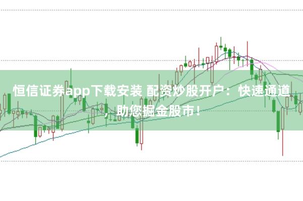 恒信证券app下载安装 配资炒股开户：快速通道，助您掘金股市！