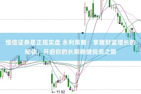 恒信证券是正规实盘 永利策略：掌握财富增长的秘诀，开启你的长期稳健投资之路