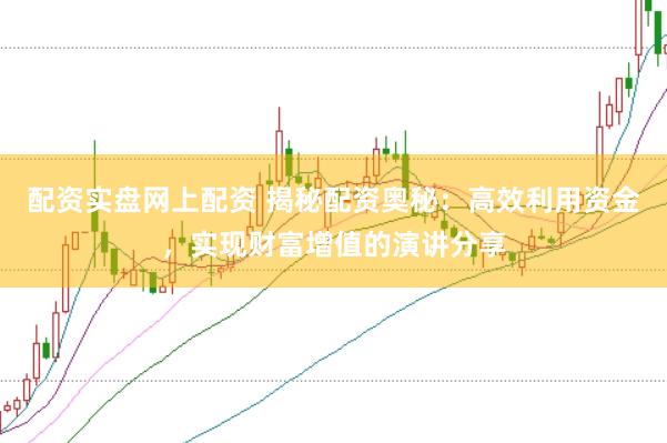 配资实盘网上配资 揭秘配资奥秘：高效利用资金，实现财富增值的演讲分享