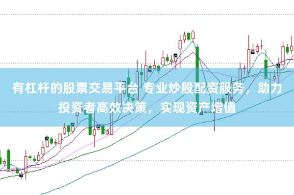 有杠杆的股票交易平台 专业炒股配资服务，助力投资者高效决策，实现资产增值