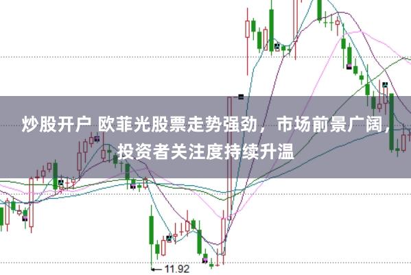 炒股开户 欧菲光股票走势强劲，市场前景广阔，投资者关注度持续升温