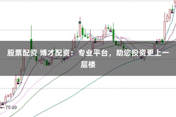 股票配资 博才配资：专业平台，助您投资更上一层楼