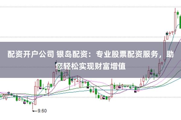 配资开户公司 银岛配资：专业股票配资服务，助您轻松实现财富增值