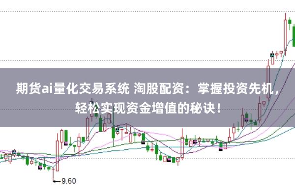 期货ai量化交易系统 淘股配资：掌握投资先机，轻松实现资金增值的秘诀！