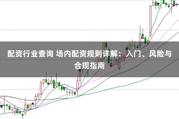 配资行业查询 场内配资规则详解：入门、风险与合规指南