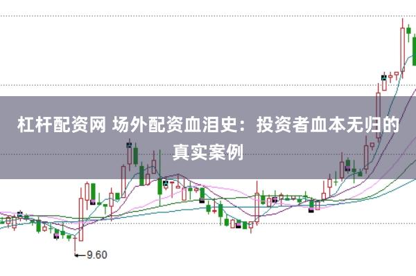 杠杆配资网 场外配资血泪史：投资者血本无归的真实案例