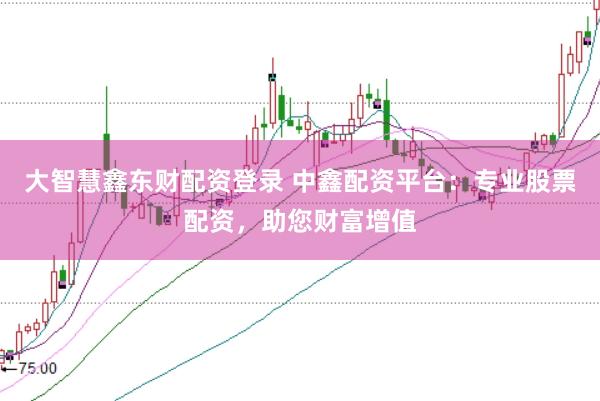 大智慧鑫东财配资登录 中鑫配资平台：专业股票配资，助您财富增值