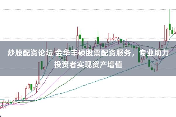 炒股配资论坛 金华丰硕股票配资服务，专业助力投资者实现资产增值