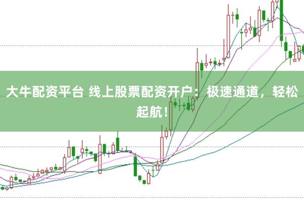 大牛配资平台 线上股票配资开户：极速通道，轻松起航！