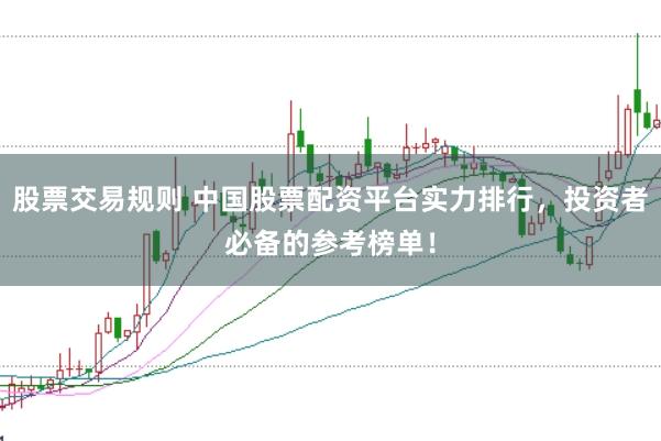 股票交易规则 中国股票配资平台实力排行，投资者必备的参考榜单！