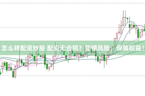 怎么样配资炒股 配资无合同？警惕风险，保障权益！