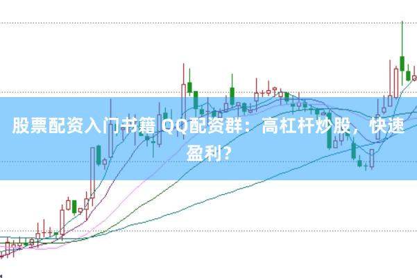 股票配资入门书籍 QQ配资群：高杠杆炒股，快速盈利？
