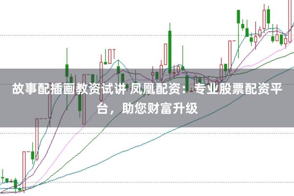 故事配插画教资试讲 凤凰配资：专业股票配资平台，助您财富升级