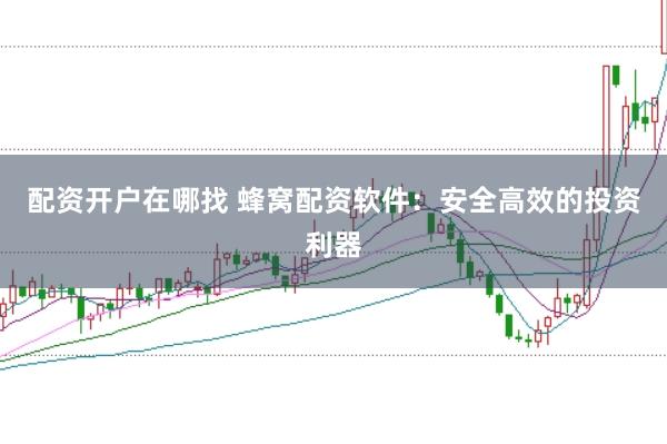 配资开户在哪找 蜂窝配资软件：安全高效的投资利器