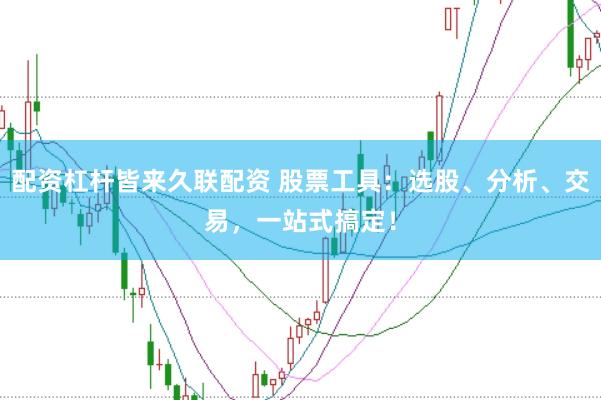 配资杠杆皆来久联配资 股票工具：选股、分析、交易，一站式搞定！