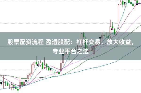 股票配资流程 盈透股配：杠杆交易，放大收益，专业平台之选