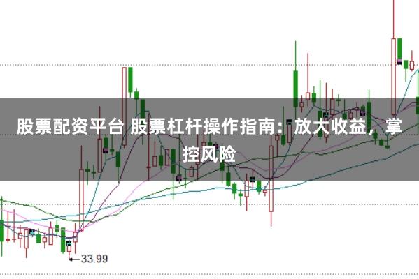 股票配资平台 股票杠杆操作指南：放大收益，掌控风险