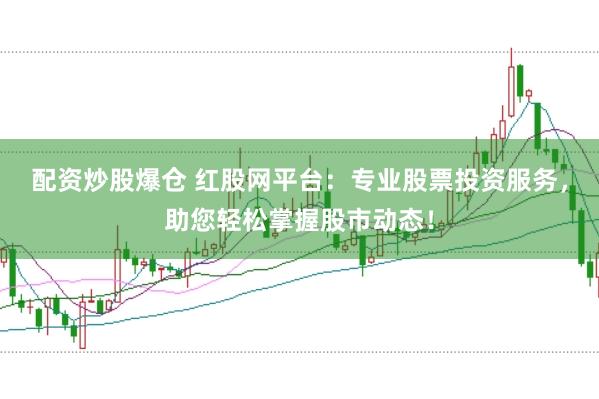 配资炒股爆仓 红股网平台：专业股票投资服务，助您轻松掌握股市动态！