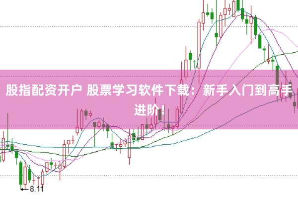 股指配资开户 股票学习软件下载：新手入门到高手进阶！