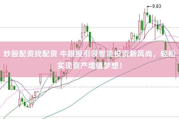 炒股配资找配资 牛跟投引领智能投资新风尚，轻松实现资产增值梦想！