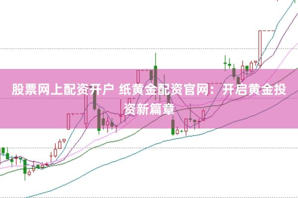股票网上配资开户 纸黄金配资官网：开启黄金投资新篇章