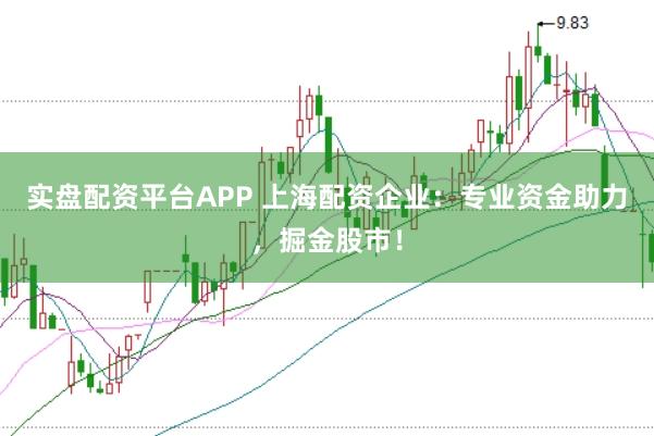 实盘配资平台APP 上海配资企业：专业资金助力，掘金股市！