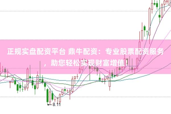 正规实盘配资平台 鼎牛配资：专业股票配资服务，助您轻松实现财富增值！
