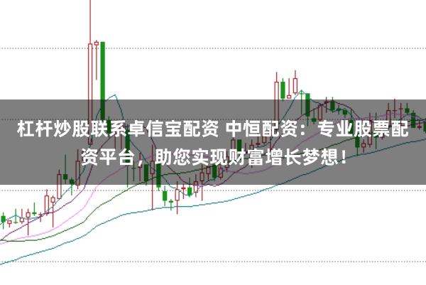 杠杆炒股联系卓信宝配资 中恒配资：专业股票配资平台，助您实现财富增长梦想！