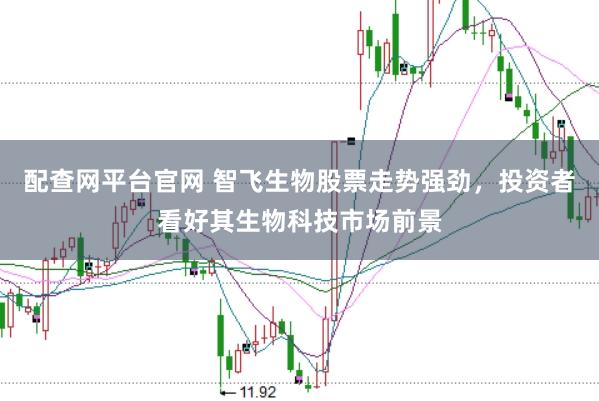 配查网平台官网 智飞生物股票走势强劲，投资者看好其生物科技市场前景