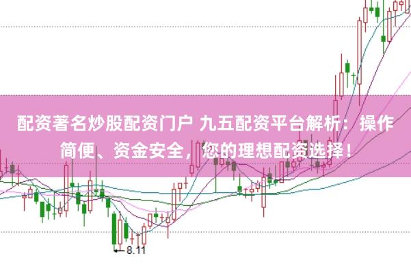 配资著名炒股配资门户 九五配资平台解析：操作简便、资金安全，您的理想配资选择！