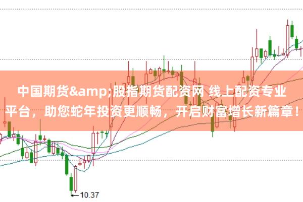 中国期货&股指期货配资网 线上配资专业平台，助您蛇年投资更顺畅，开启财富增长新篇章！
