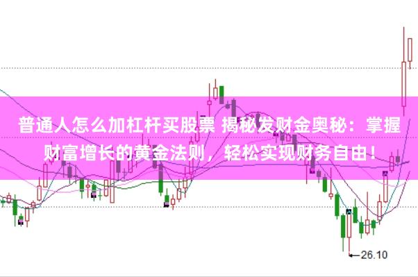 普通人怎么加杠杆买股票 揭秘发财金奥秘：掌握财富增长的黄金法则，轻松实现财务自由！