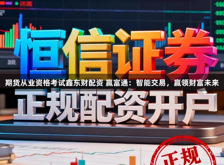 期货从业资格考试鑫东财配资 赢富通：智能交易，赢领财富未来