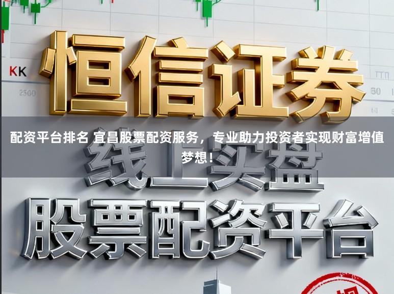 配资平台排名 宜昌股票配资服务，专业助力投资者实现财富增值梦想！