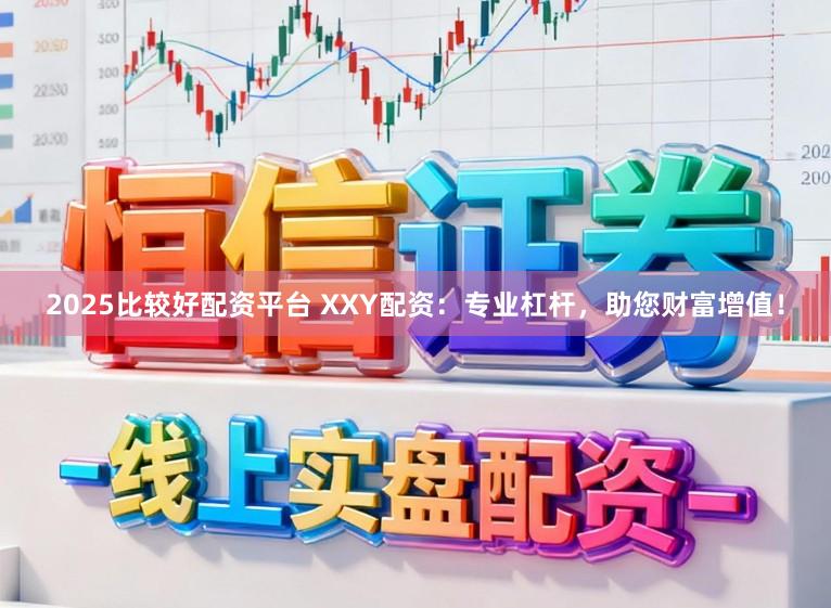 2025比较好配资平台 XXY配资：专业杠杆，助您财富增值！