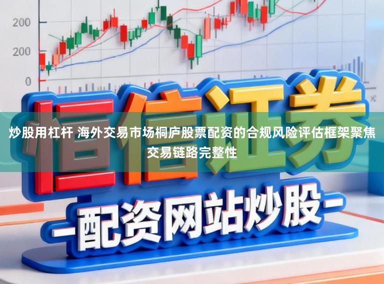 炒股用杠杆 海外交易市场桐庐股票配资的合规风险评估框架聚焦交易链路完整性