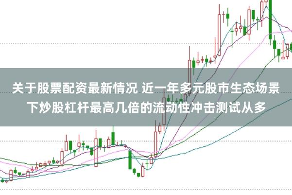关于股票配资最新情况 近一年多元股市生态场景下炒股杠杆最高几倍的流动性冲击测试从多