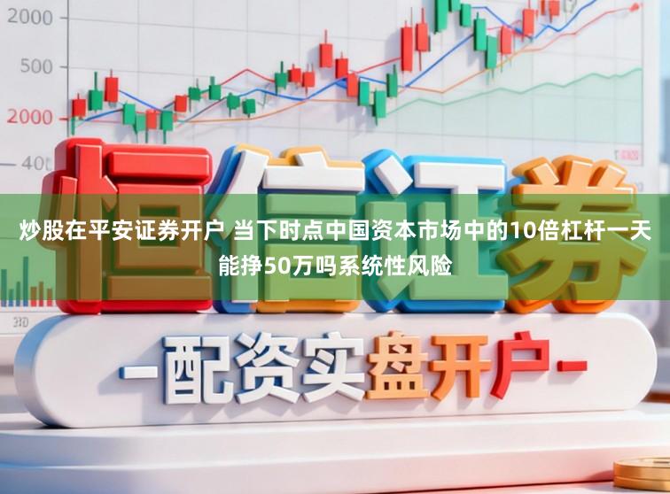 炒股在平安证券开户 当下时点中国资本市场中的10倍杠杆一天能挣50万吗系统性风险