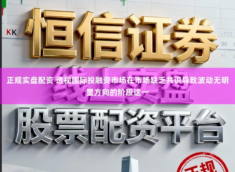 正规实盘配资 透视国际投融资市场在市场缺乏共识导致波动无明显方向的阶段这一