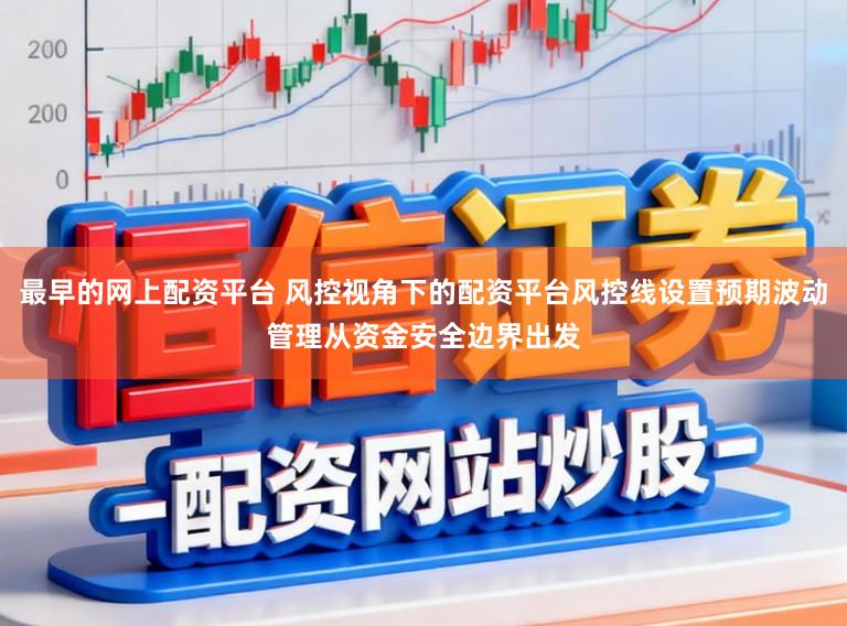 最早的网上配资平台 风控视角下的配资平台风控线设置预期波动管理从资金安全边界出发