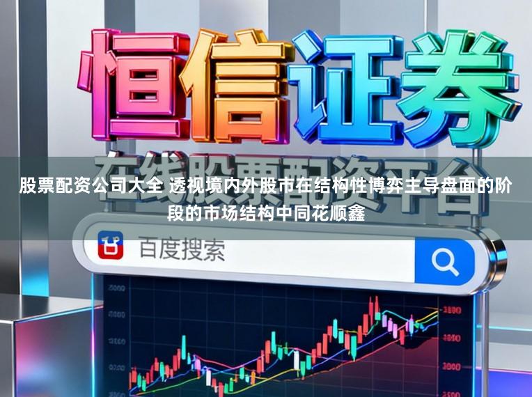 股票配资公司大全 透视境内外股市在结构性博弈主导盘面的阶段的市场结构中同花顺鑫