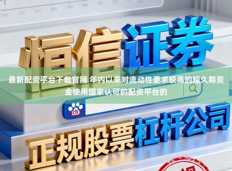 最新配资平台下载官网 年内以来对流动性要求较高的短久期资金使用国家认可的配资平台的