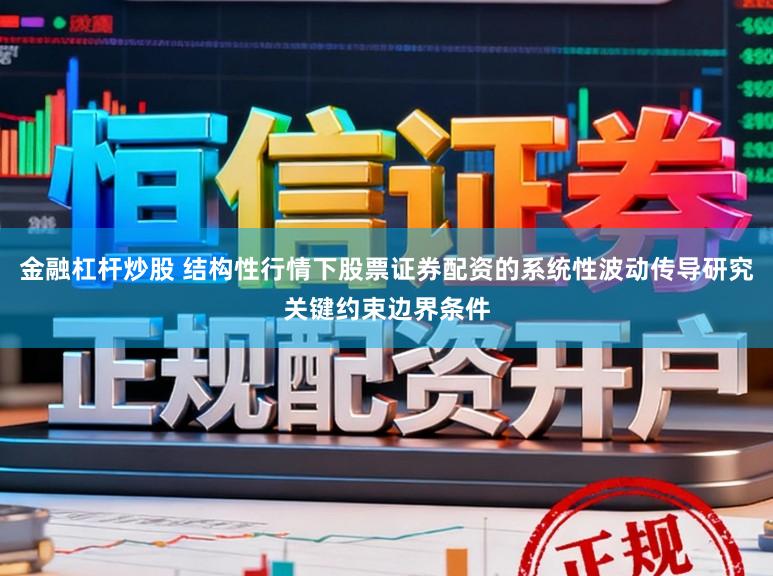 金融杠杆炒股 结构性行情下股票证券配资的系统性波动传导研究关键约束边界条件