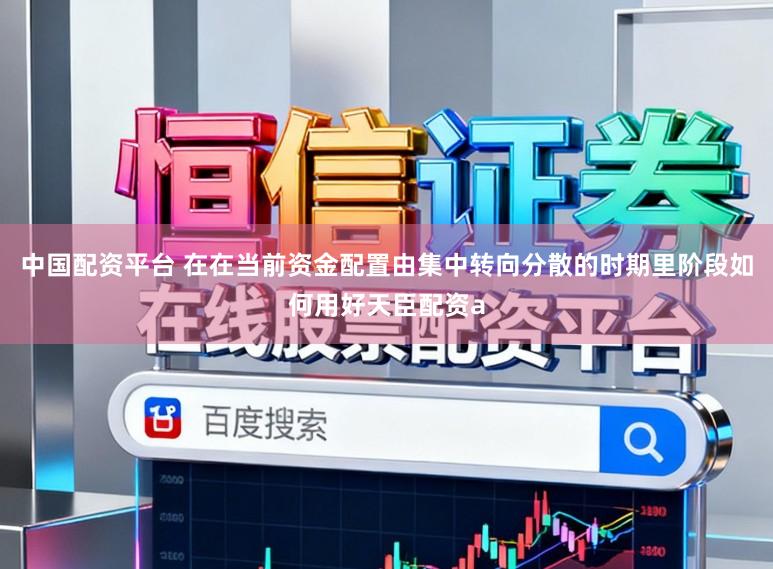 中国配资平台 在在当前资金配置由集中转向分散的时期里阶段如何用好天臣配资a