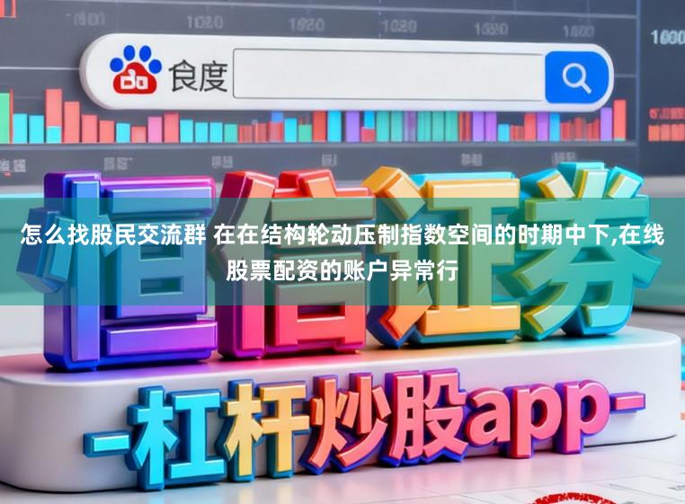 怎么找股民交流群 在在结构轮动压制指数空间的时期中下,在线股票配资的账户异常行