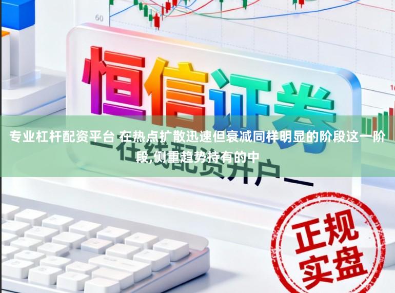 专业杠杆配资平台 在热点扩散迅速但衰减同样明显的阶段这一阶段,侧重趋势持有的中