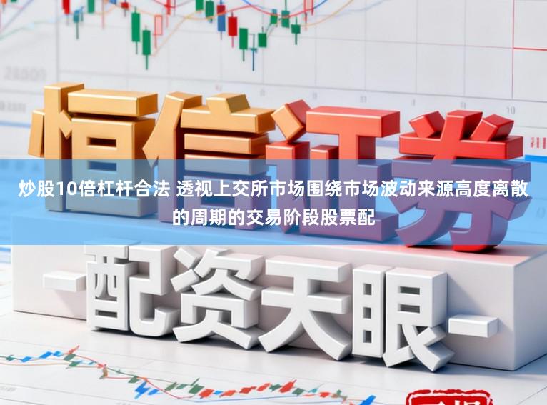 炒股10倍杠杆合法 透视上交所市场围绕市场波动来源高度离散的周期的交易阶段股票配