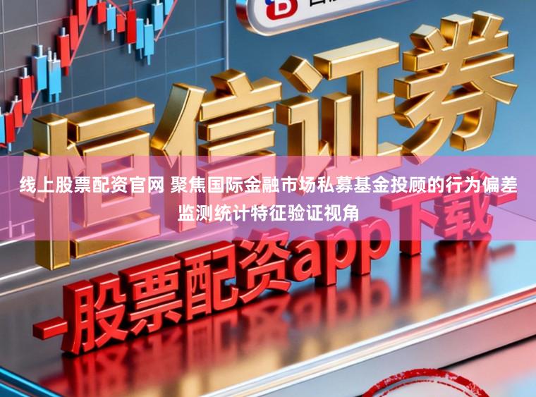 线上股票配资官网 聚焦国际金融市场私募基金投顾的行为偏差监测统计特征验证视角